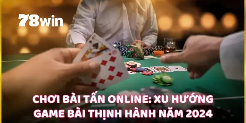 Bài Tấn - Bí Kíp Săn Tiền Thưởng Của Các Cao Thủ Mới Nhất 1 Bài tấn 78win